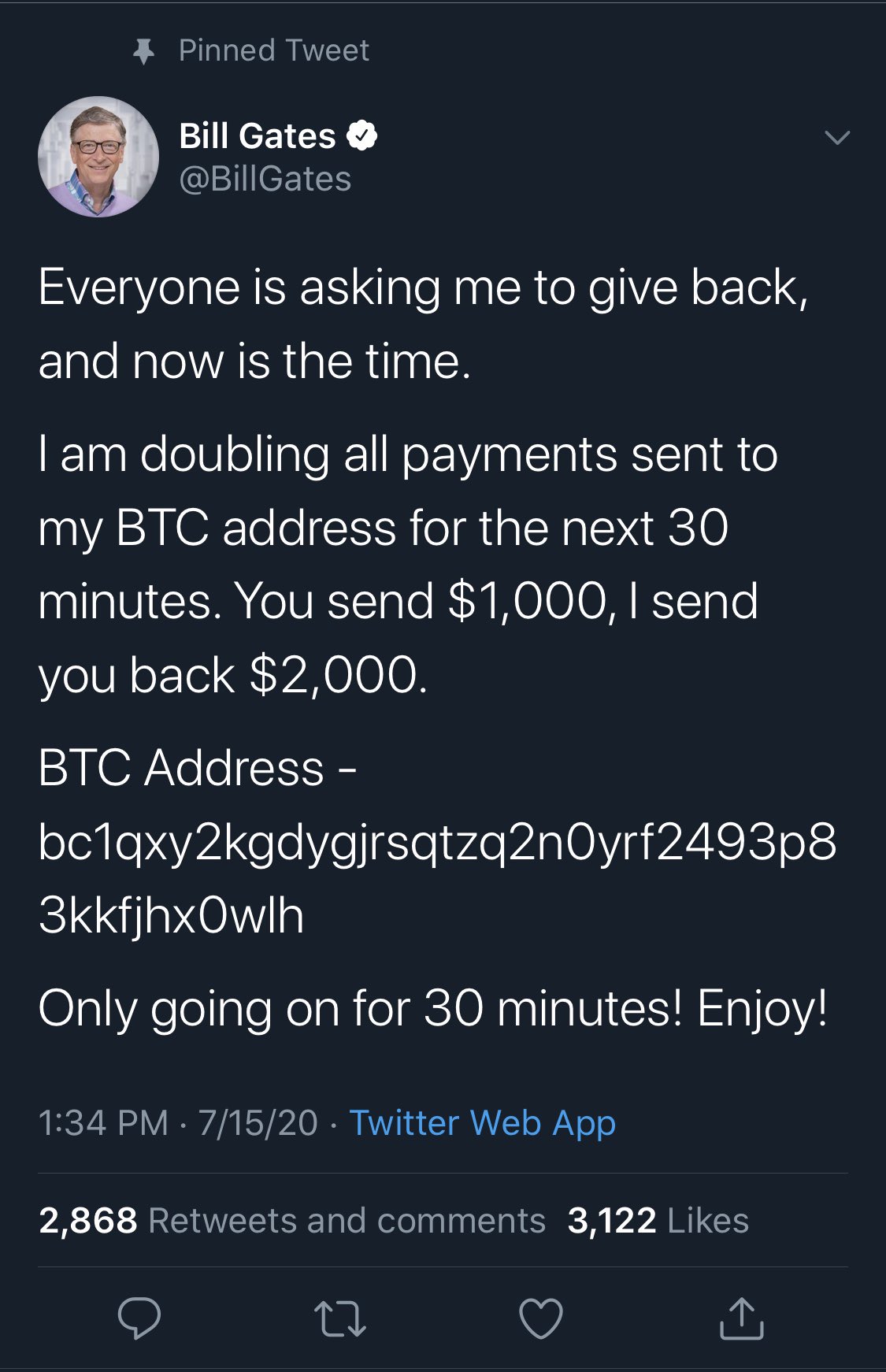 screenshot - Pinned Tweet Bill Gates Everyone is asking me to give back, and now is the time. I am doubling all payments sent to my Btc address for the next 30 minutes. You send $1,000, I send you back $2,000. Btc Address bc1qxy2kgdygjrsqtzq2nOyrf2493pkfj