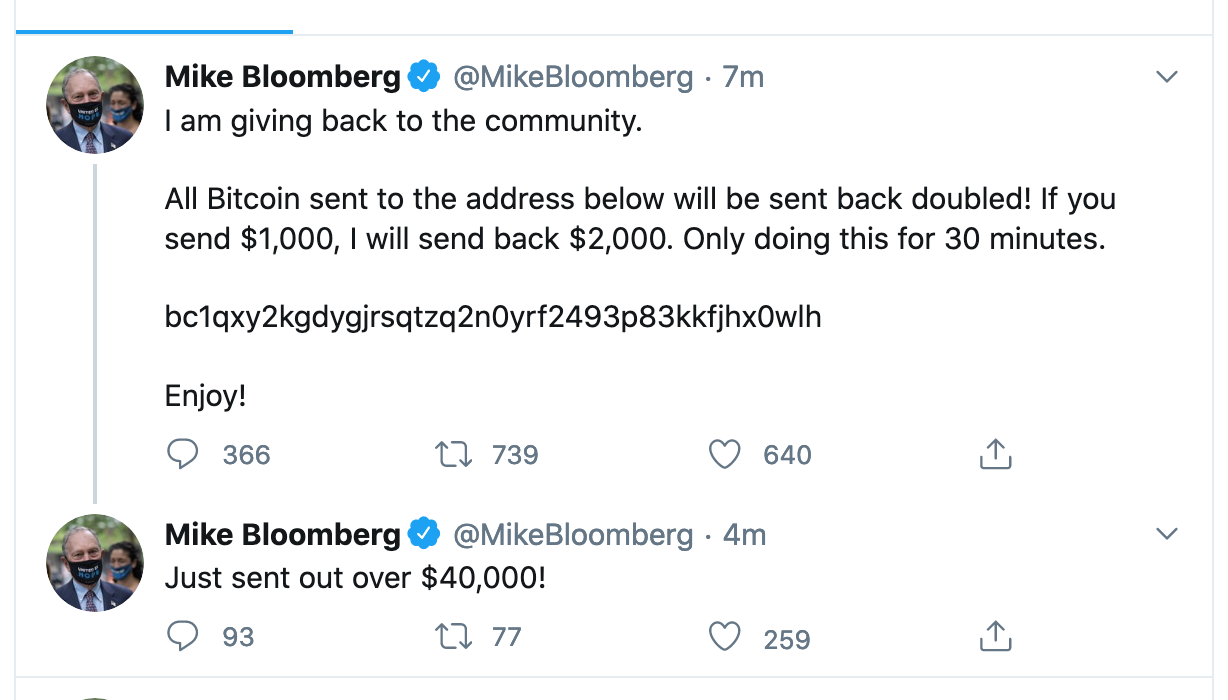 angle - Mike Bloomberg Bloomberg 7m I am giving back to the community. All Bitcoin sent to the address below will be sent back doubled! If you send $1,000, I will send back $2,000. Only doing this for 30 minutes. bc1qxy2kgdygjrsqtzq2nOyrfkfjhxOwlh Enjoy! 