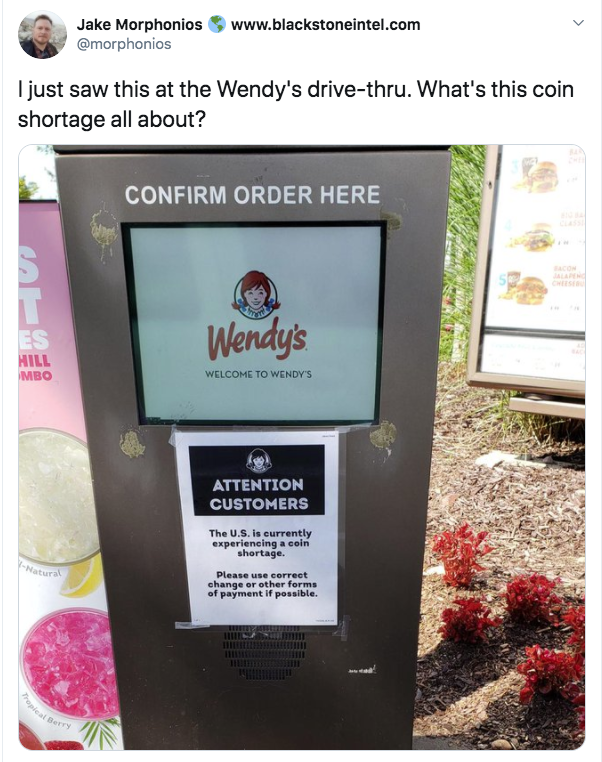Jake Morphonios I just saw this at the Wendy's drivethru. What's this coin shortage all about? Confirm Order Here Es Hill Wendy's Welcome To Weron Attention Customers The U.S. I currently experiencing can Please correst change or other forms of payment pe