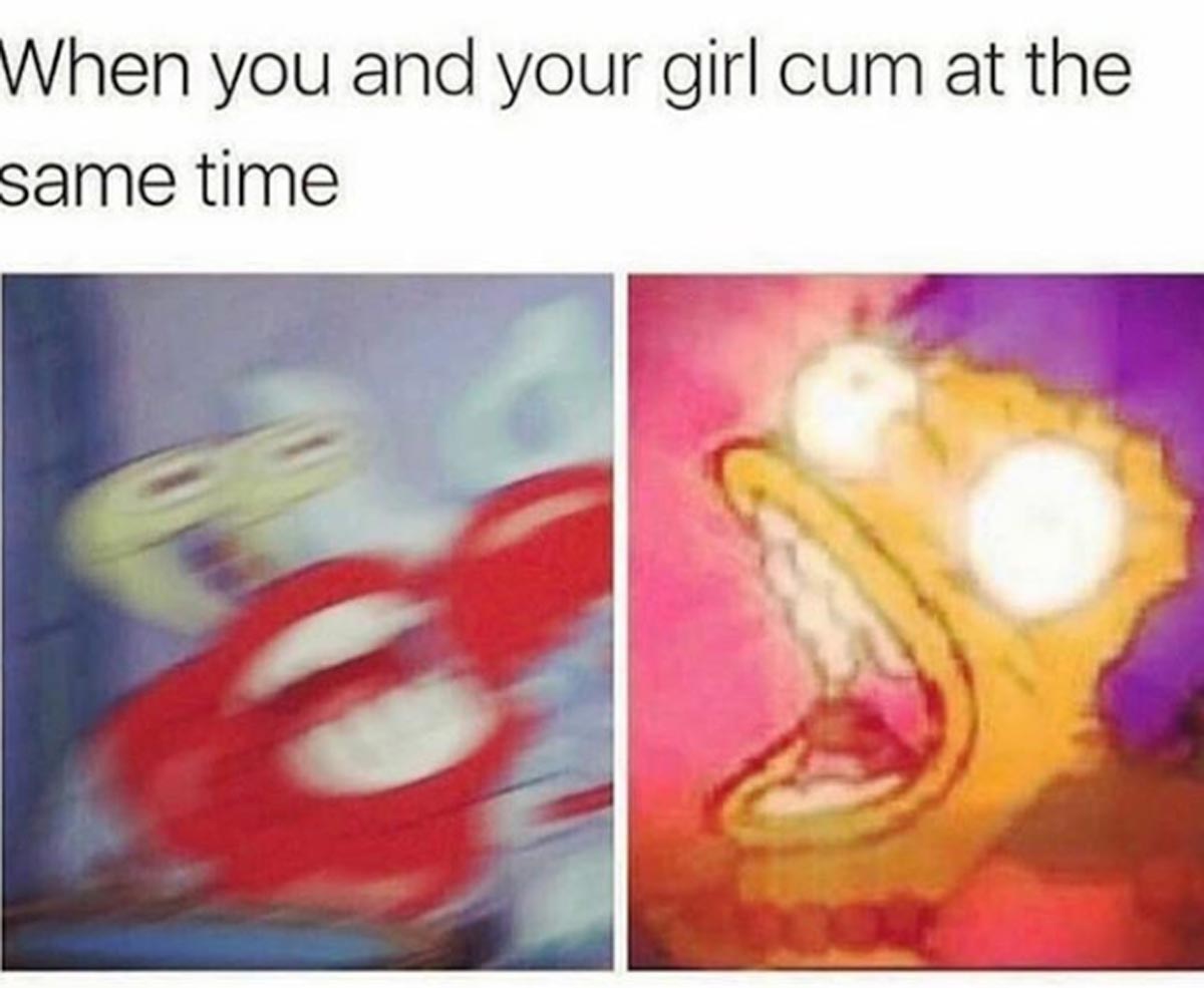 funny sex memes - you and your girl cum - When you and your girl cum at the same time