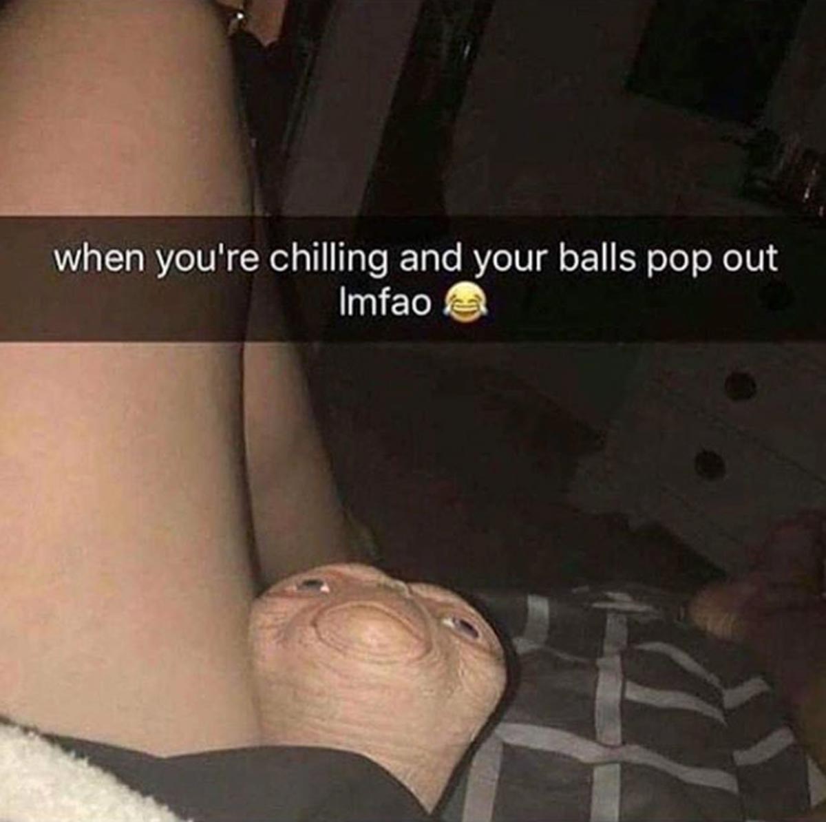 funny sex memes - nutsack meme - when you're chilling and your balls pop out Imfao
