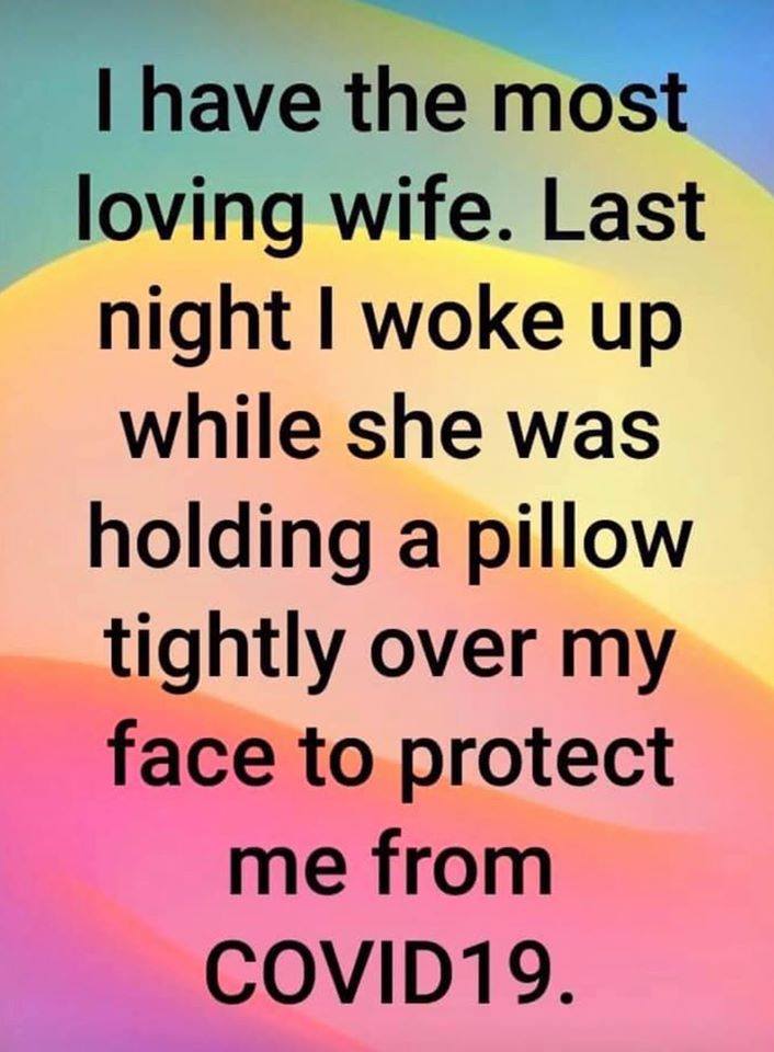 covid 19 pillow meme - I have the most loving wife. Last night I woke up while she was holding a pillow tightly over my face to protect me from COVID19.