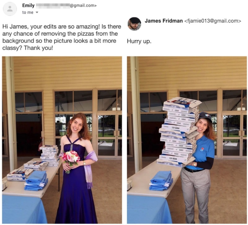 james fridman edits - Emily .com> to me James Fridman  Hi James, your edits are so amazing! Is there any chance of removing the pizzas from the background so the picture looks a bit more Hurry up. classy? Thank you! 131838