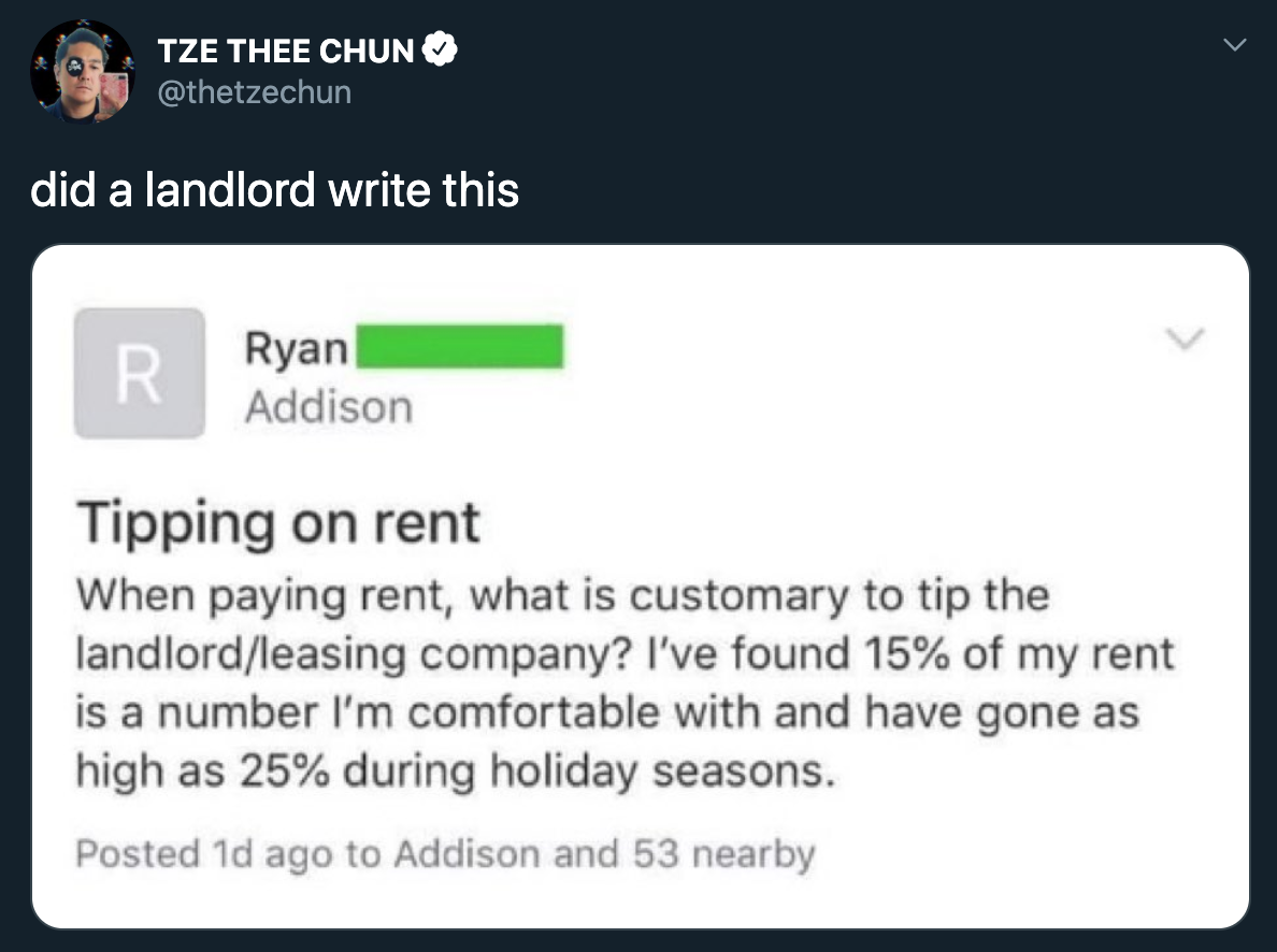 did a landlord write this? - Tipping on rent When paying rent, what is customary to tip the landlord leasing company? I've found 15% of my rent is a number i'm comfortable with and have gone as high as 25% during holiday seasons.…