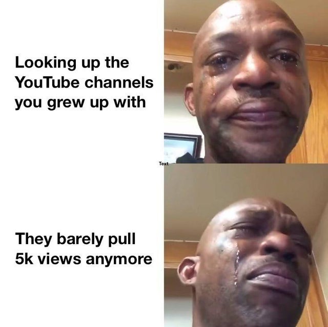 dank meme - sad man crying about youtube channels you grew up with not getting any views now