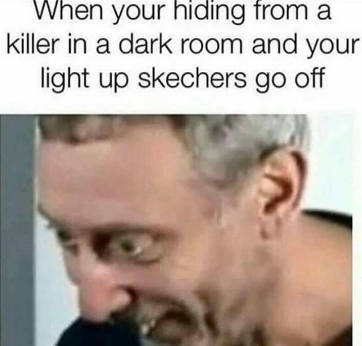 a dank meme about your light up sketchers going off when youre hiding from a serial killer