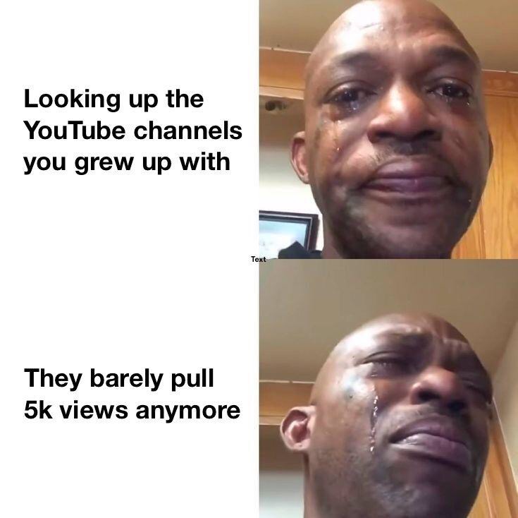 sad meme template - Looking up the YouTube channels you grew up with Text They barely pull 5k views anymore