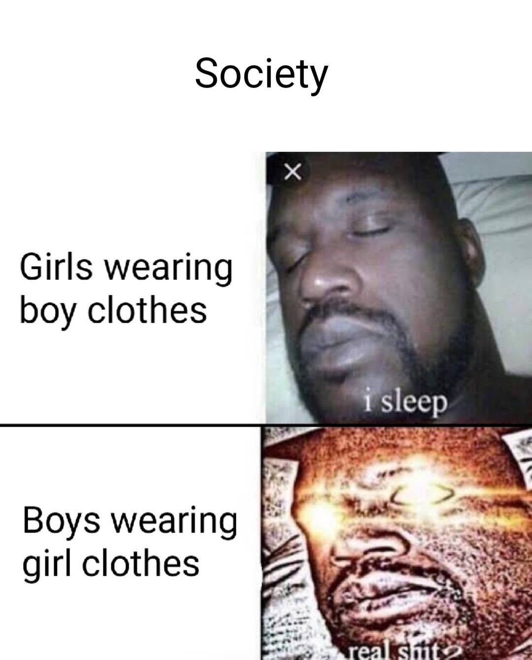 shit memes - Society Girls wearing boy clothes i sleep Boys wearing girl clothes real shit