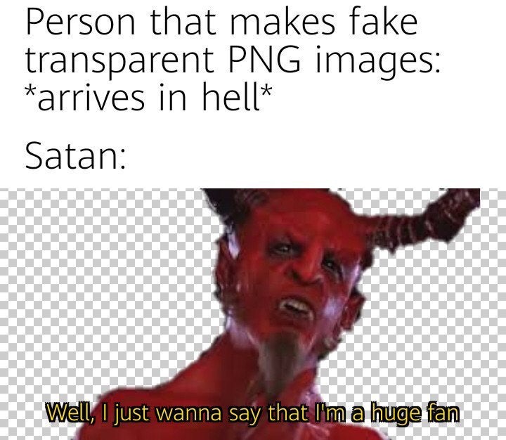 photo caption - Person that makes fake transparent Png images arrives in hell Satan Well, I just wanna say that I'm a huge fan