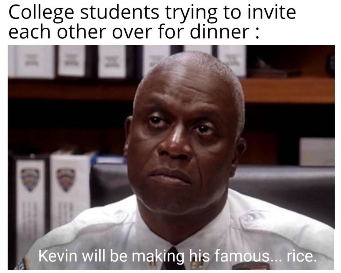holt memes - College students trying to invite each other over for dinner Kevin will be making his famous... rice.