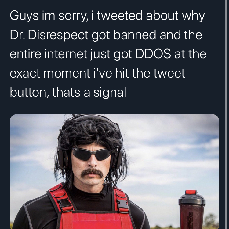 internet  DDoS cloudflare dr disrespect - Guys im sorry, i tweeted about why Dr. Disrespect got banned and the entire internet just got Ddos at the exact moment i've hit the tweet button, thats a signal