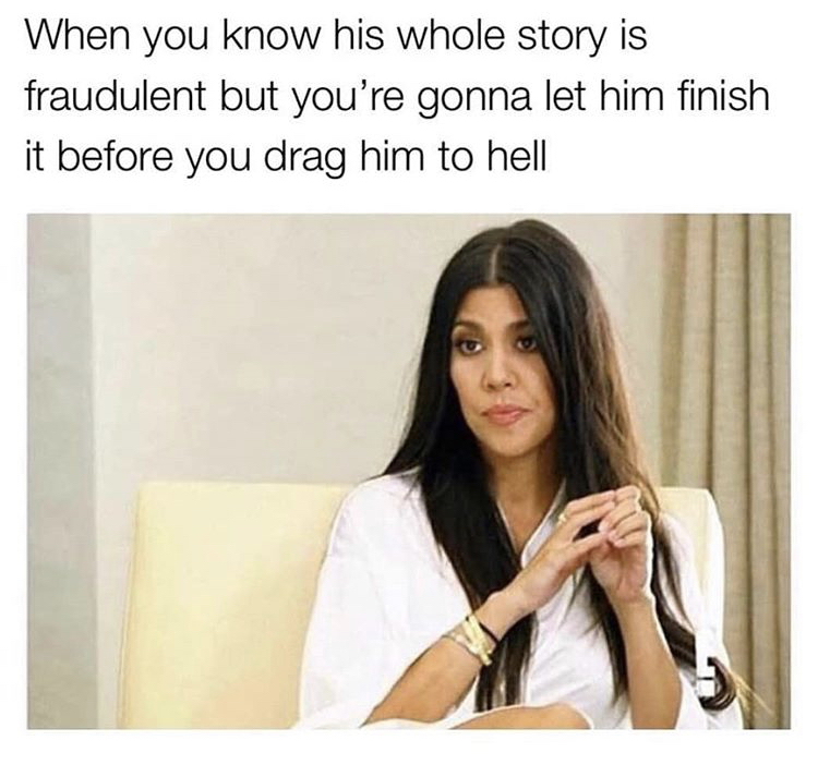 funny memes - kourtney kardashian reaction - When you know his whole story is fraudulent but you're gonna let him finish it before you drag him to hell