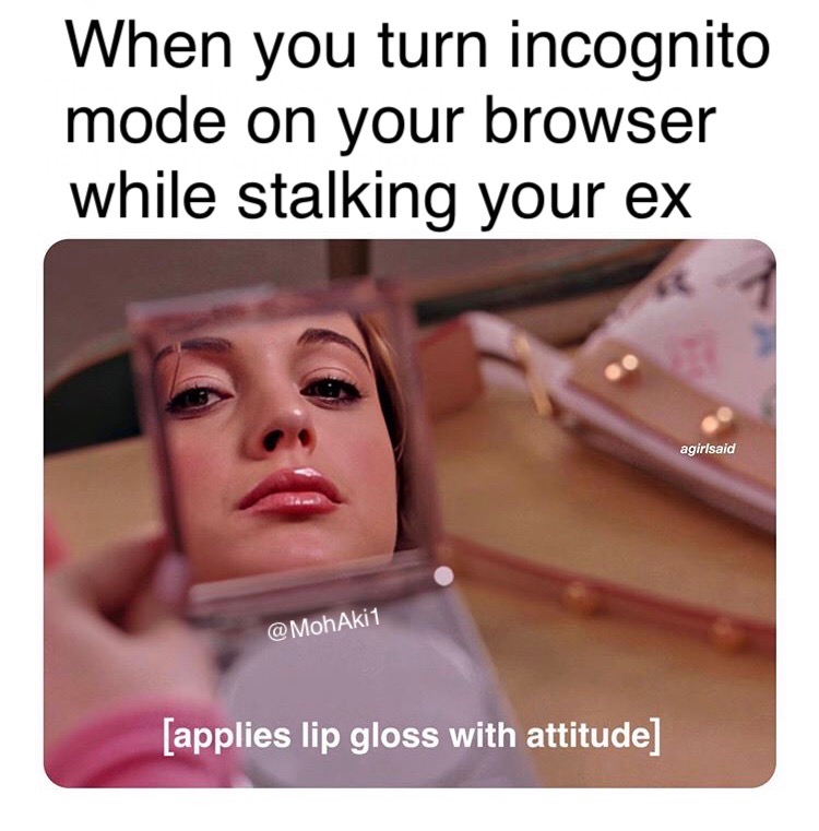 funny memes - photo caption - When you turn incognito mode on your browser while stalking your ex agirlsaid applies lip gloss with attitude