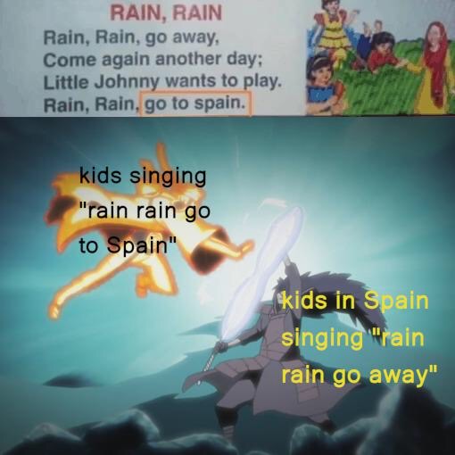 dank meme - Rain, Rain Rain, Rain, go away, Come again another day; Little Johnny wants to play. Rain, Rain, go to spain. kids singing "rain rain go to Spain" kids in Spain singing "rain rain go away"