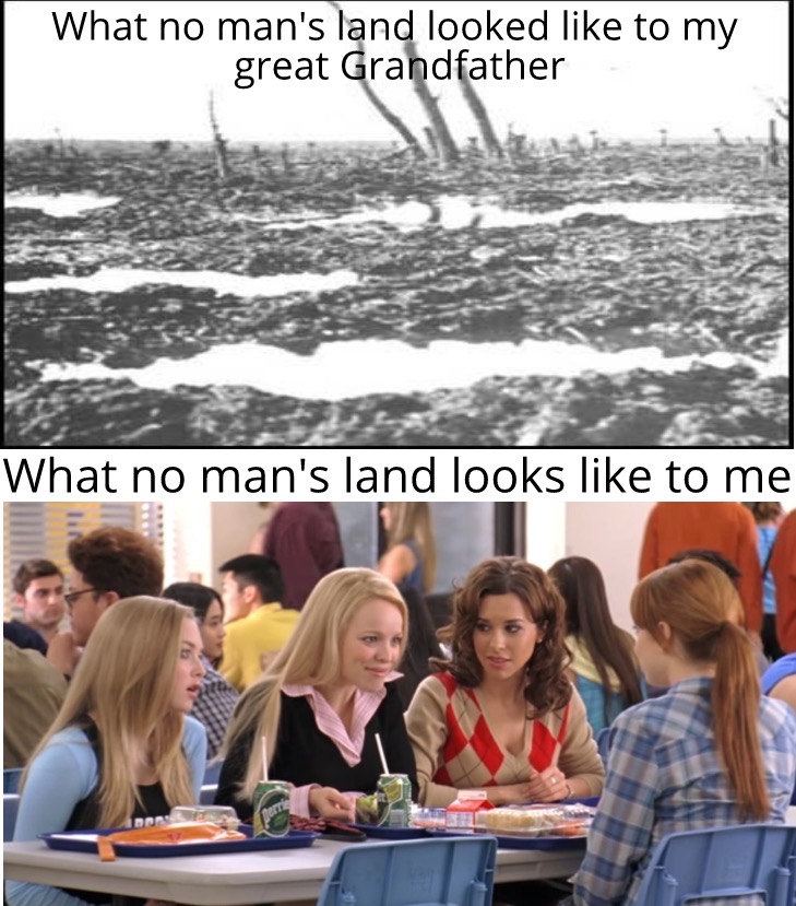 dank meme - mean girls clip - What no man's land looked to my great Grandfather What no man's land looks to me