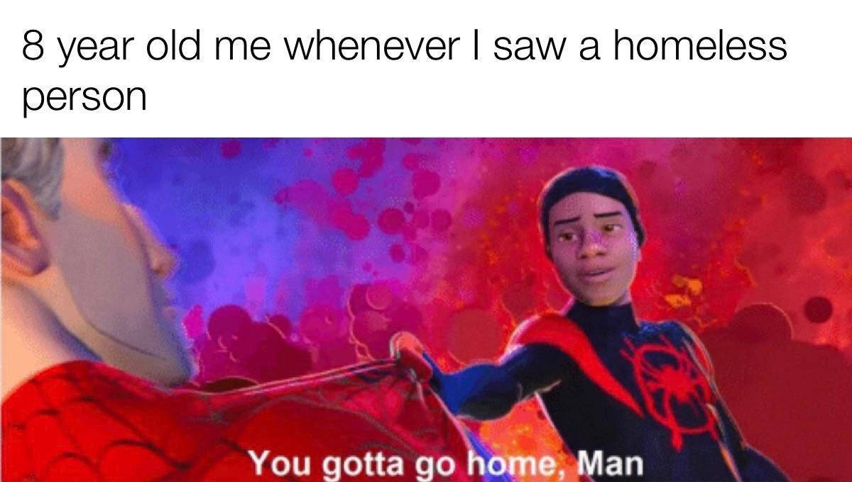 dank meme - spider verse you gotta go home man - 8 year old me whenever I saw a homeless person You gotta go home, Man