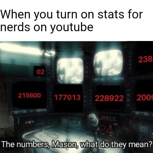 dank meme - electronics - When you turn on stats for nerds on youtube 238 02 215600 177013 228922 2009 24. The numbers, Mason, what do they mean?