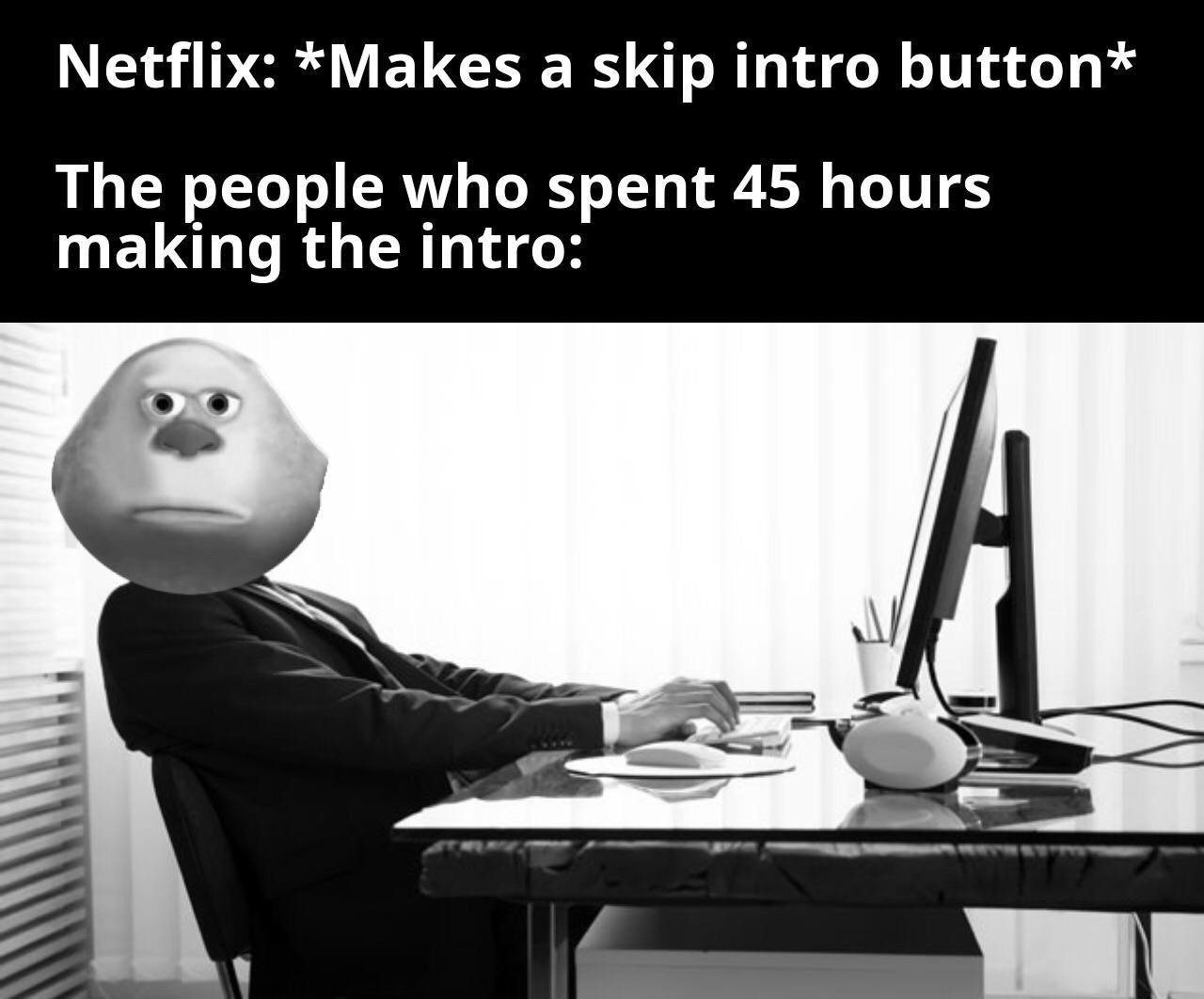 dank memes dank meme - bad posture in computer - Netflix Makes a skip intro button The people who spent 45 hours making the intro