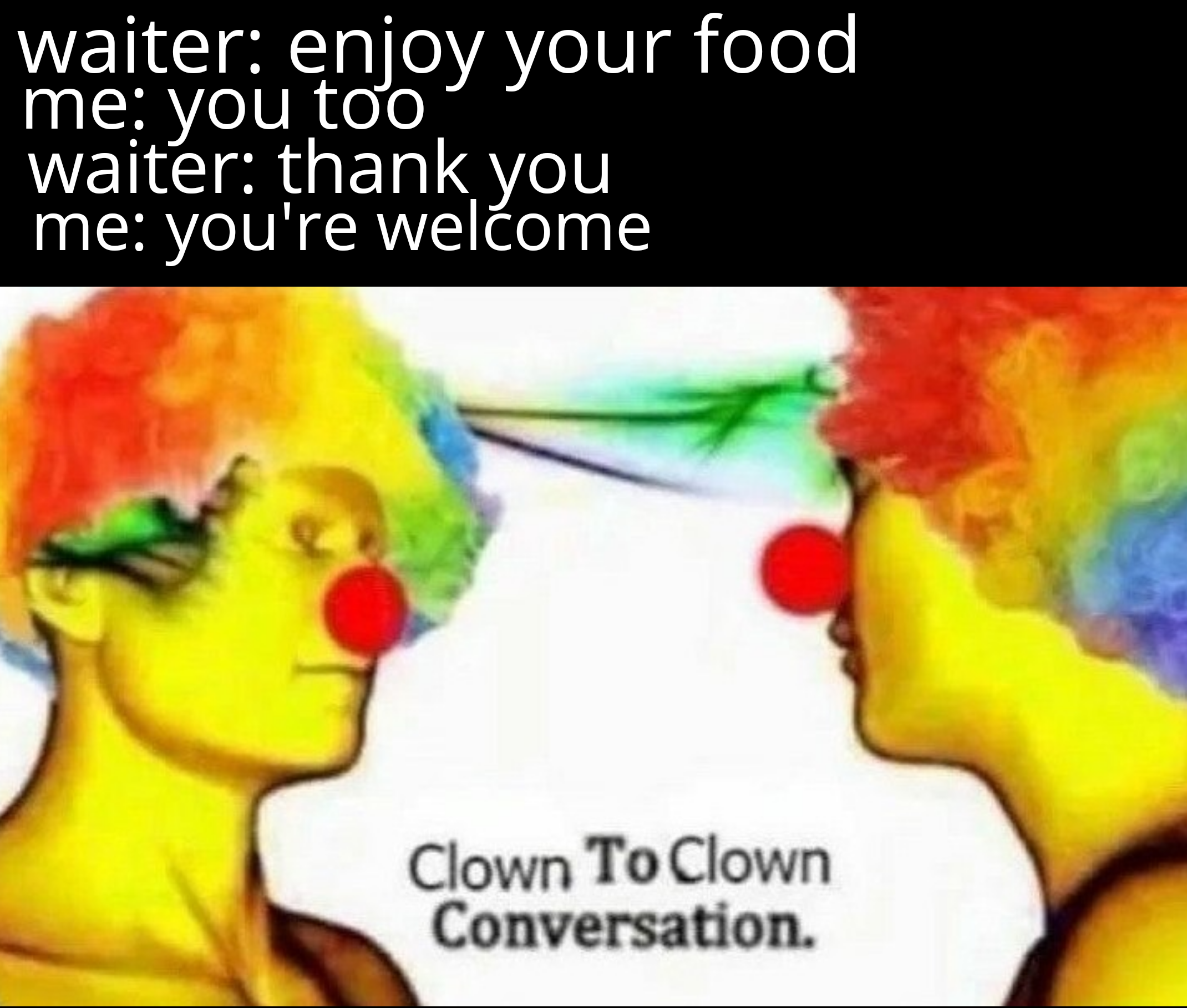 dank memes dank meme - clown meme - waiter enjoy your food me you too waiter thank you me you're welcome Clown To Clown Conversation.