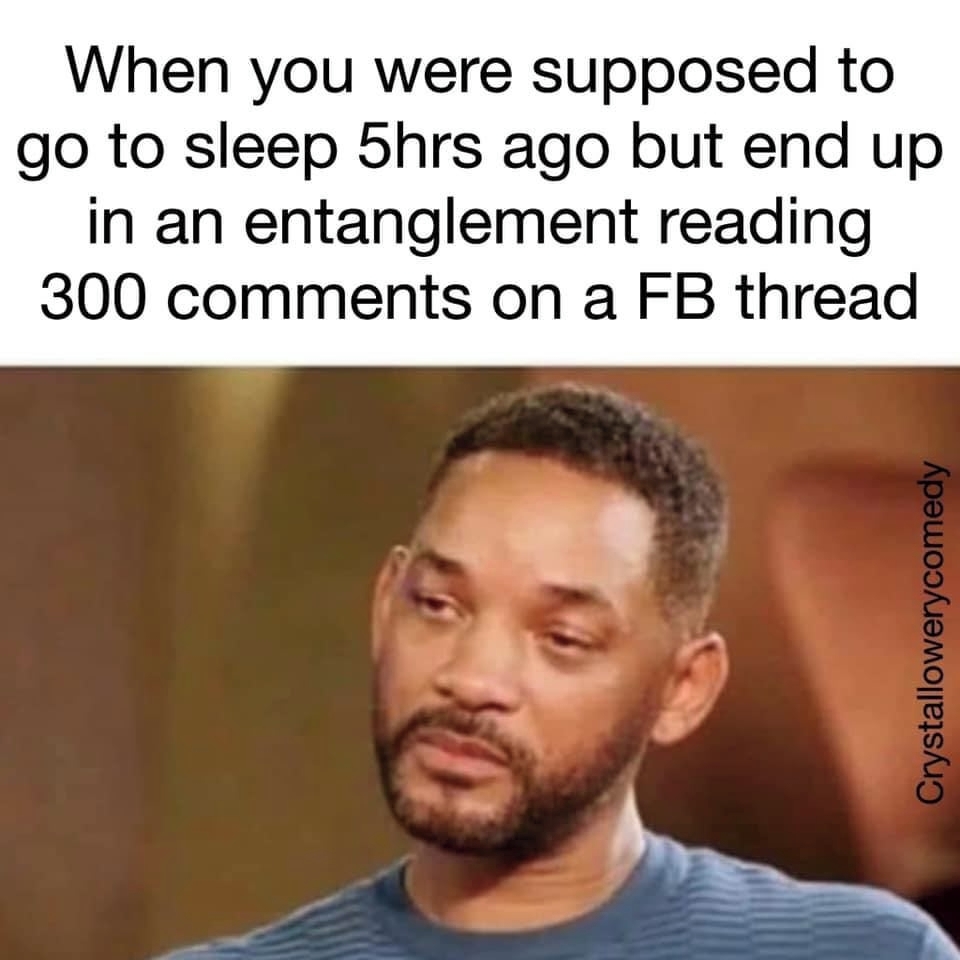 sad will smith entanglement memes - if did you suck his dick - When you were supposed to go to sleep 5hrs ago but end up in an entanglement reading 300 on a Fb thread Crystallowerycomedy