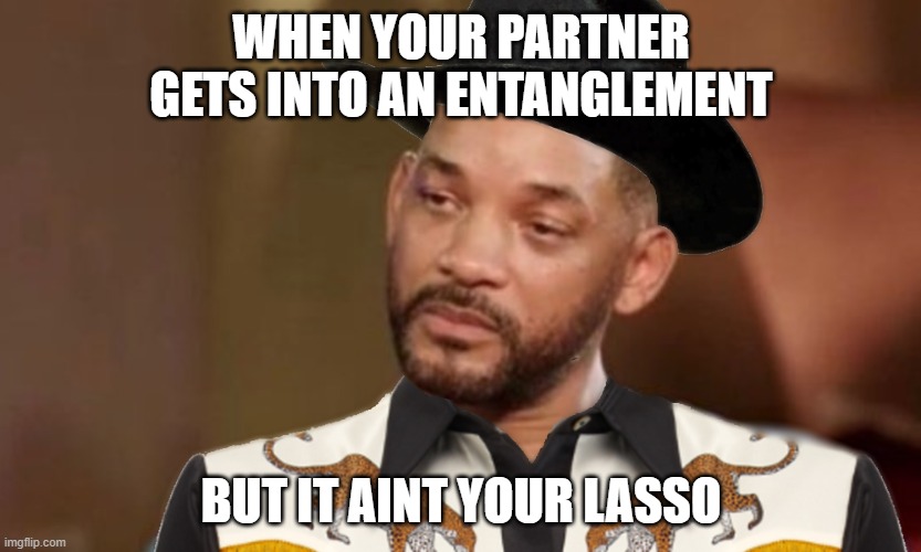 sad will smith entanglement memes -photo caption - When Your Partner Gets Into An Entanglement But It Aint Your Lasso imgflip.com