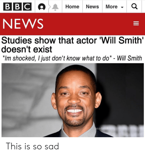 sad will smith entanglement memes -will smith does not exist - Bbc Home News More Q News Studies show that actor 'Will Smith' doesn't exist