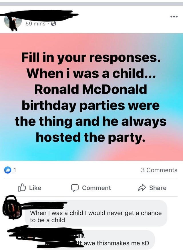 screenshot - 59 mins Fill in your responses. When i was a child... Ronald McDonald birthday parties were the thing and he always hosted the party. 3 Comment When I was a child I would never get a chance to be a child ins Itt awe thisnmakes me sD