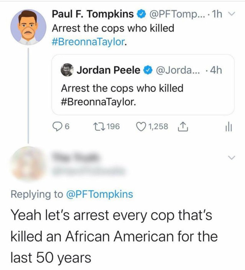 document - Paul F. Tompkins .... 1h v Arrest the cops who killed . Jordan Peele ... .4h Arrest the cops who killed . 6 17196 1,258 1 ill Yeah let's arrest every cop that's killed an African American for the last 50 years