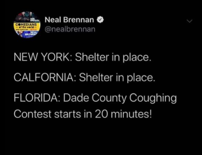 atmosphere - Comedians Neal Brennan New York Shelter in place. Calfornia Shelter in place. Florida Dade County Coughing Contest starts in 20 minutes!