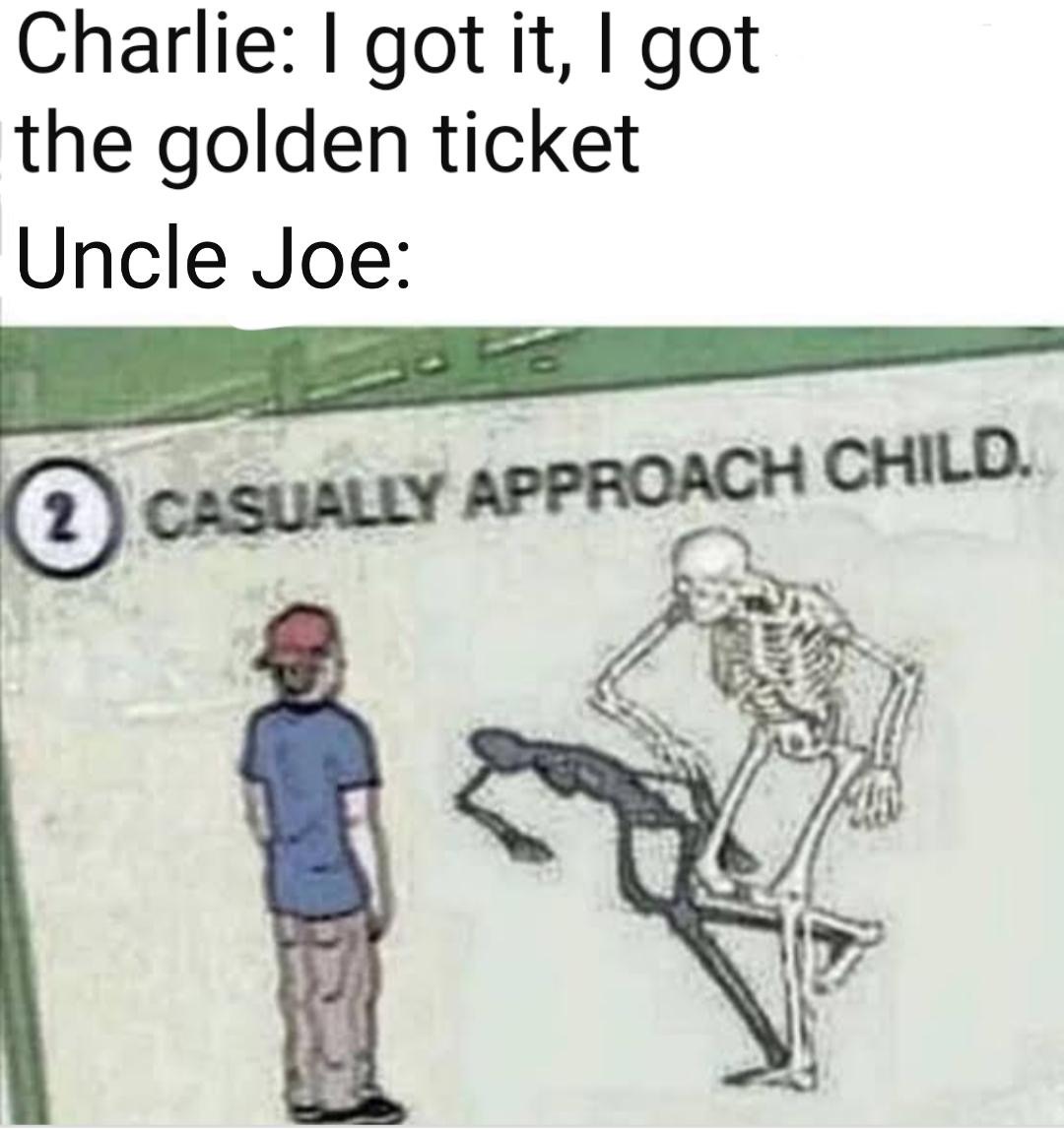dank memes - casually approach meme - Charlie I got it, I got the golden ticket Uncle Joe Casually Approach Child.