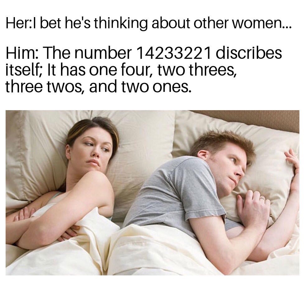 dank memes - polyamory relationship memes - Herl bet he's thinking about other women... Him The number 14233221 discribes itself; It has one four, two threes, three twos, and two ones.