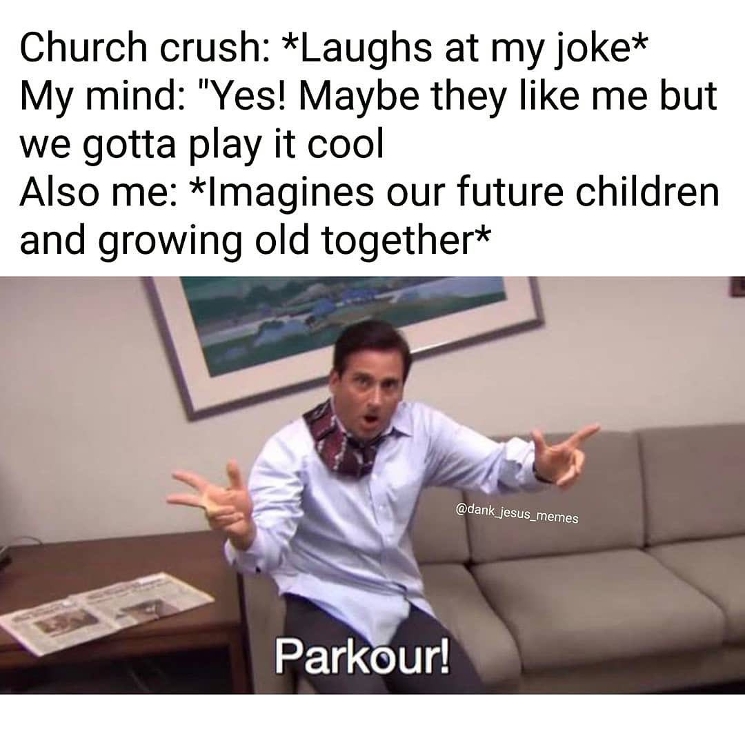 word parkour meme - Church crush Laughs at my joke My mind "Yes! Maybe they me but We gotta play it cool Also me Imagines our future children and growing old together Parkour!