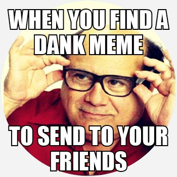 dank memes - When You Finda Dank Meme To Send To Your Friends