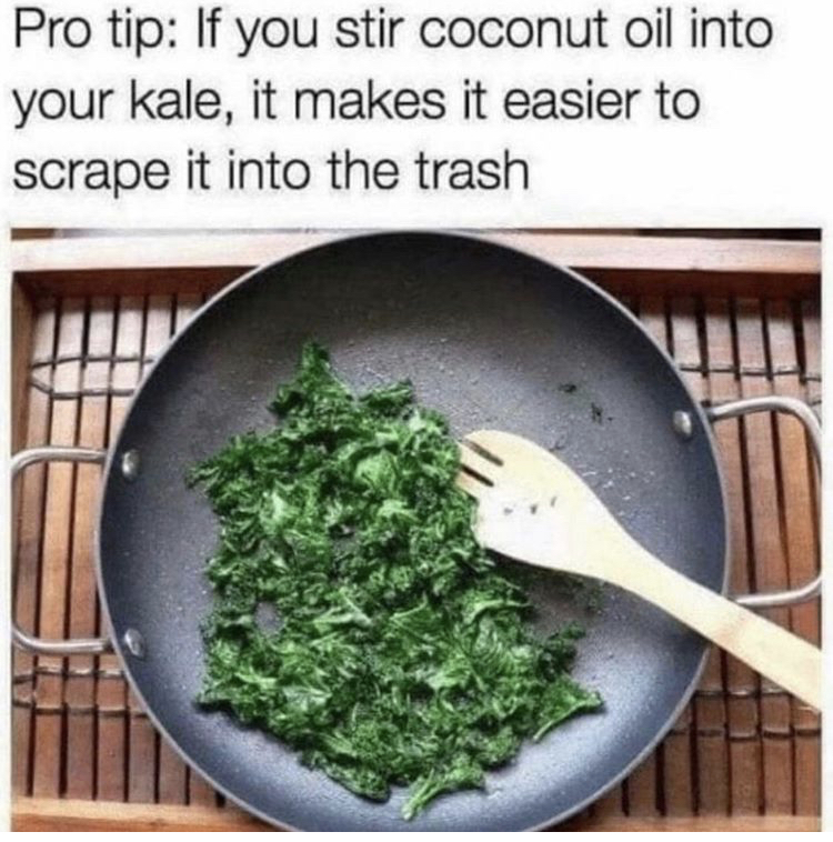 pro tip if you stir coconut oil into your kale - Pro tip If you stir coconut oil into your kale, it makes it easier to scrape it into the trash