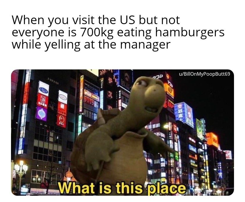 dank memes about reddit shinjuku - When you visit the Us but not everyone is g eating hamburgers while yelling at the manager uBillOnMyPoopButt69 Doua Que 0 A Pro What is this place