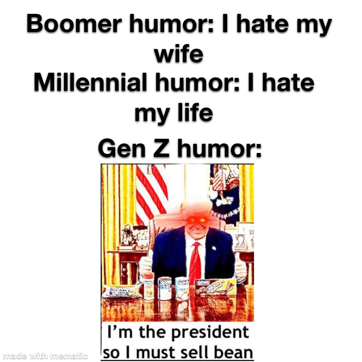 dank memes about reddit cartoon - Boomer humor I hate my wife Millennial humor I hate my life Gen Z humor 18 I'm the president so I must sell bean made with mematic