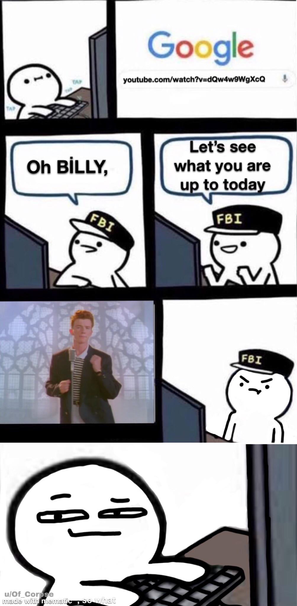 billy meme - Google youtube.comwatch?vdQw4w9WgXcQ Oh Blly Let's see what you are up to today Fbi Fbi V Fbi ei uOf_Corpse made with mematic ,so what