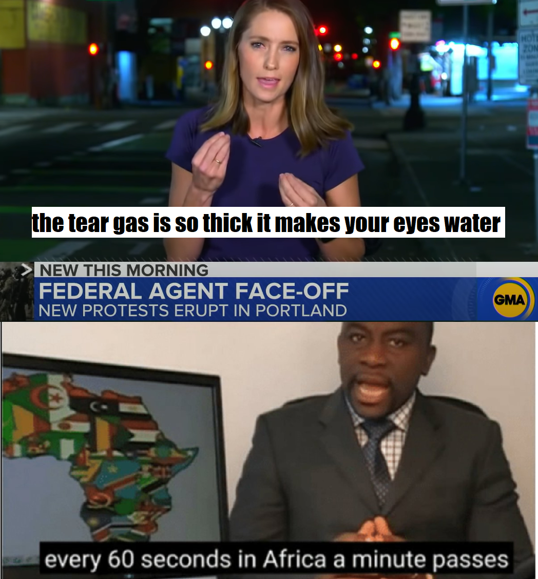 dank memes about reddit every 60 seconds in africa a minute passes - the tear gas is so thick it makes your eyes water > New This Morning Federal Agent FaceOff New Protests Erupt In Portland Gma every 60 seconds in Africa a minute passes