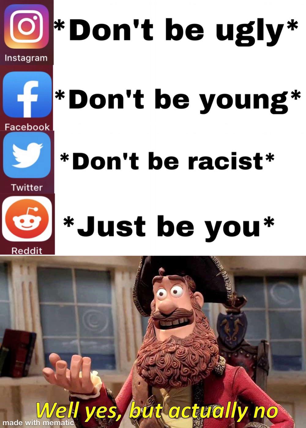 well yes but actually no - O Don't be ugly Instagram f Don't be young Facebook Don't be racist Twitter Just be you Reddit Well yes, but actually no made with mematic