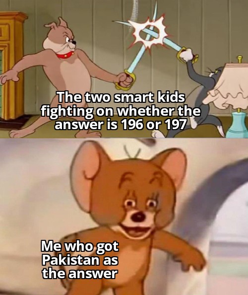 tom and jerry memes - The two smart kids fighting on whether the answer is 196 or 197 Me who got Pakistan as the answer