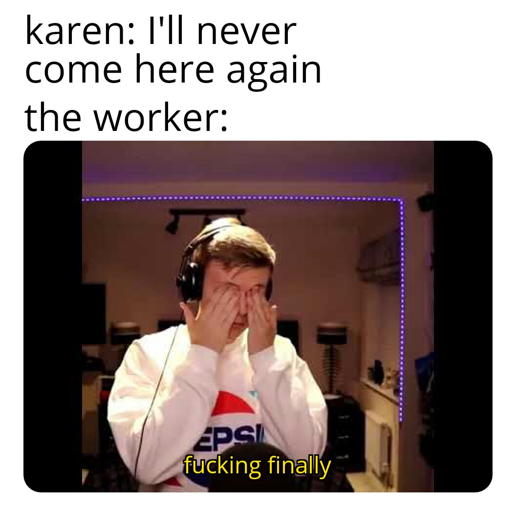 dank memes about reddit photo caption - karen I'll never come here again the worker Apsi fucking finally