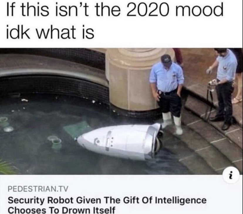 Funny 2020 meme about a robot that fell in an indoor pond - what's gonna happen in july meme - If this isn't the 2020 mood idk what is i Pedestrian.Tv Security Robot Given The Gift Of Intelligence Chooses To Drown Itself