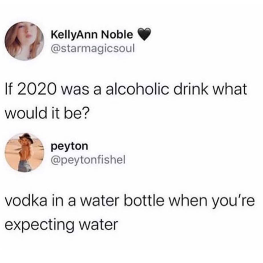got a boyfriend memes - KellyAnn Noble If 2020 was a alcoholic drink what would it be? peyton vodka in a water bottle when you're expecting water