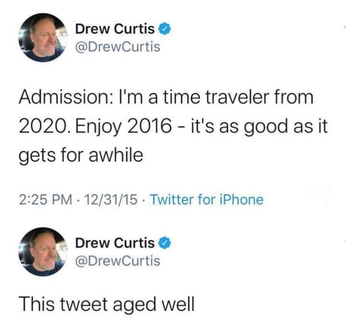 drew curtis tweet - Drew Curtis Admission I'm a time traveler from 2020. Enjoy 2016 it's as good as it gets for awhile 123115. Twitter for iPhone Drew Curtis This tweet aged well