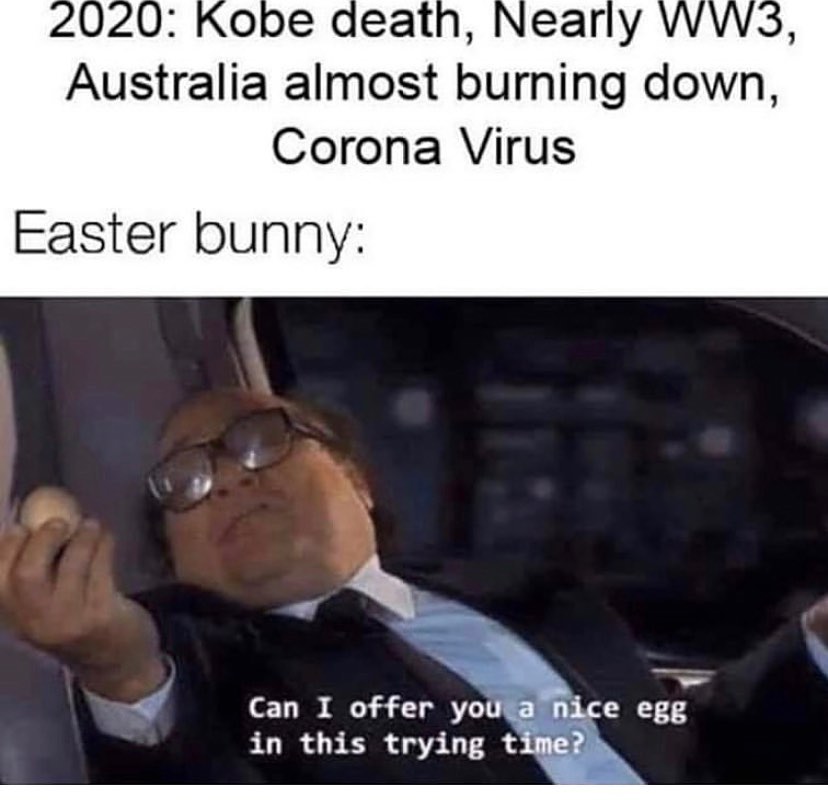 can i offer you an egg meme - 2020 Kobe death, Nearly WW3, Australia almost burning down, Corona Virus Easter bunny Can I offer you a nice egg in this trying time?