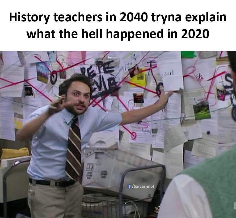 meme explaining - History teachers in 2040 tryna explain what the hell happened in 2020 fSarcasmlol