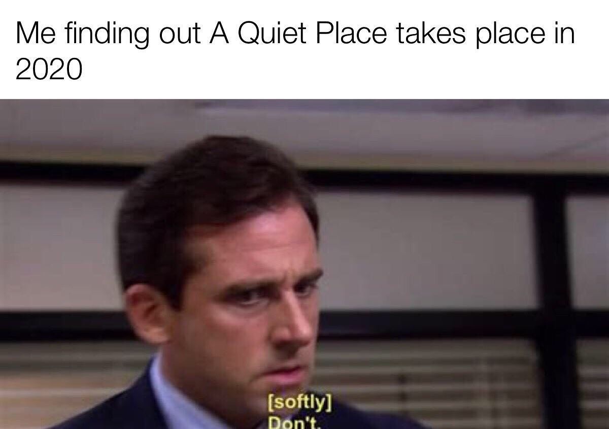 don t office meme - Me finding out A Quiet Place takes place in 2020 softly Don't.
