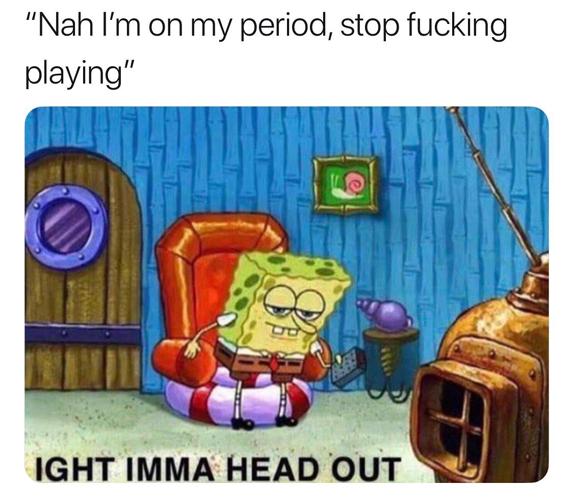 ight ima head out - dog meme ight imma head out - "Nah I'm on my period, stop fucking playing" Ight Imma Head Out