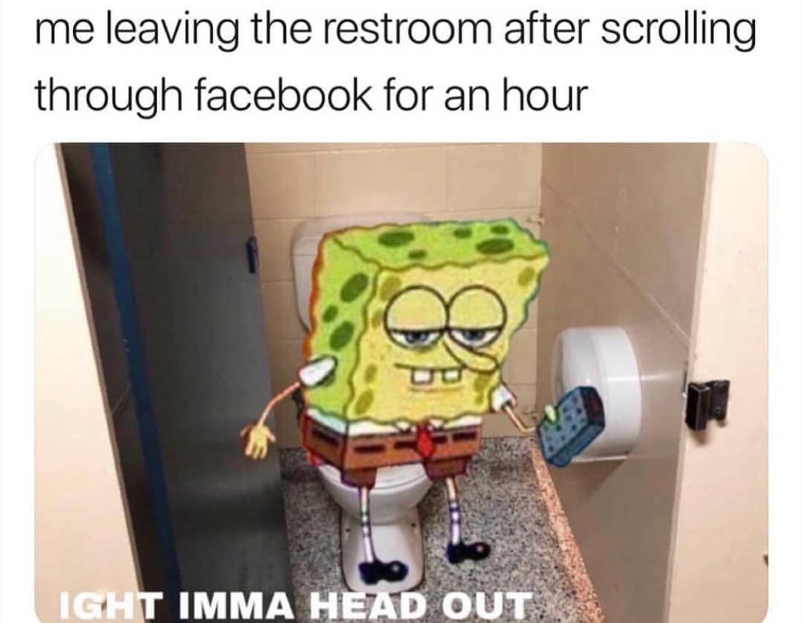 ight ima head out - spongebob meme imma head out - me leaving the restroom after scrolling through facebook for an hour 8 Ight Imma Head Out
