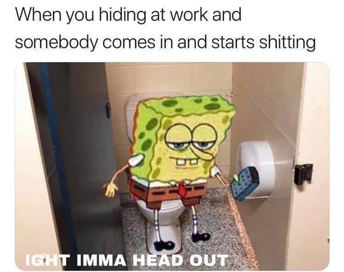 ight ima head out - spongebob meme imma head out - When you hiding at work and somebody comes in and starts shitting ee Ight Imma Head Out